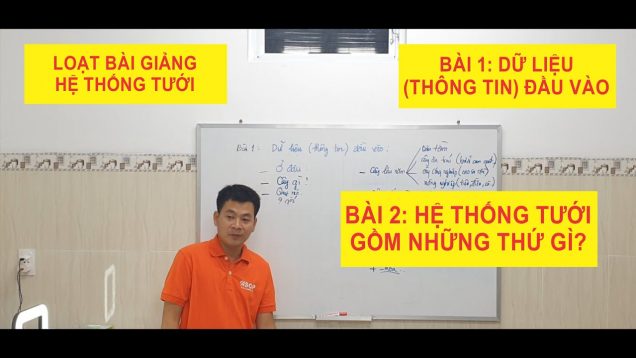 Kiến thức tưới – Bài 1 dữ liệu đầu vào| bài 2: thành phần hệ thống tưới