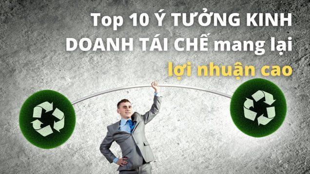 Top 10 Ý TƯỞNG KINH DOANH TÁI CHẾ RÁC tuyệt vời mang lại lợi nhuận cao trong tương lai